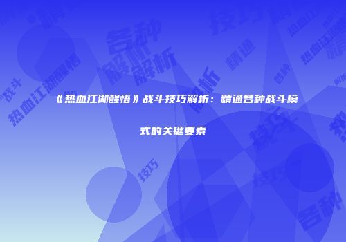 《热血江湖醒悟》战斗技巧解析：精通各种战斗模式的关键要素