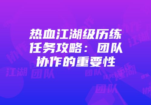 热血江湖级历练任务攻略：团队协作的重要性