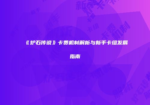 《炉石传说》卡费机制解析与新手卡组发展指南