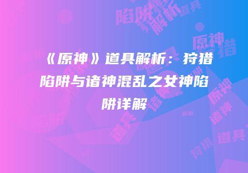 《原神》道具解析：狩猎陷阱与诸神混乱之女神陷阱详解