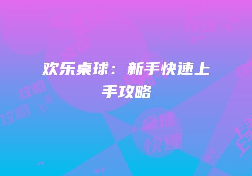 欢乐桌球：新手快速上手攻略