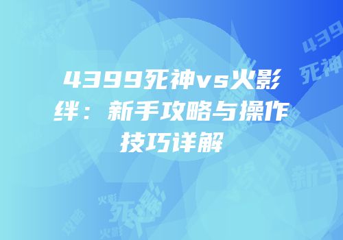 4399死神vs火影绊：新手攻略与操作技巧详解