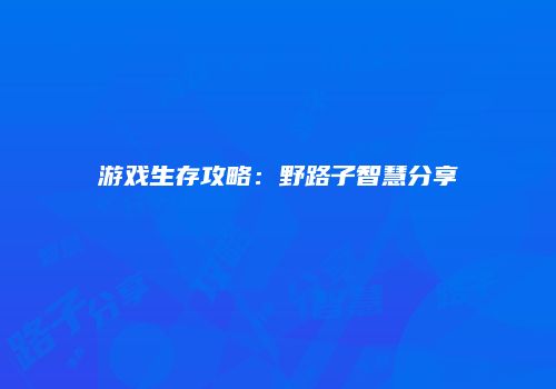 游戏生存攻略：野路子智慧分享