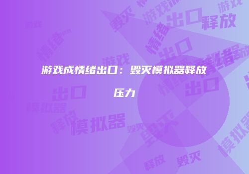 游戏成情绪出口：毁灭模拟器释放压力