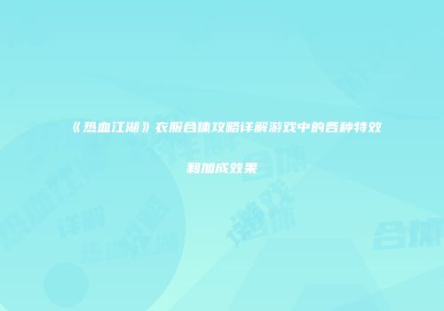 《热血江湖》衣服合体攻略详解游戏中的各种特效和加成效果
