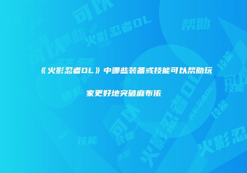 《火影忍者OL》中哪些装备或技能可以帮助玩家更好地突破麻布依