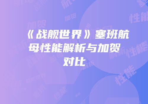 《战舰世界》塞班航母性能解析与加贺对比