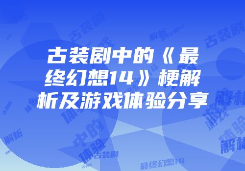 古装剧中的《最终幻想14》梗解析及游戏体验分享