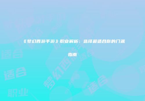《梦幻西游手游》职业解析：选择最适合你的门派指南