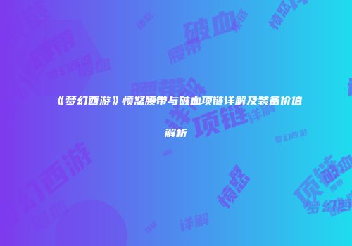 《梦幻西游》愤怒腰带与破血项链详解及装备价值解析