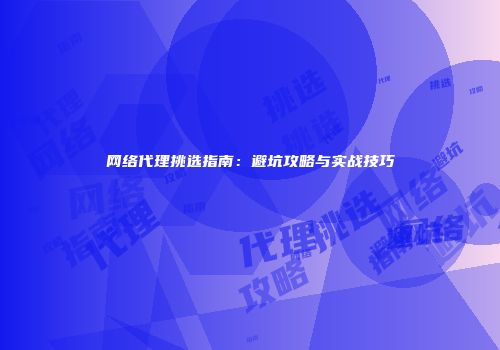 网络代理挑选指南：避坑攻略与实战技巧