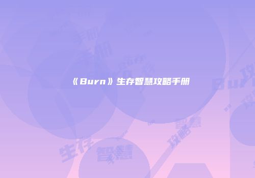 《Burn》生存智慧攻略手册