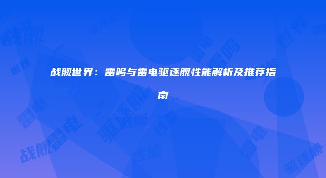 战舰世界：雷鸣与雷电驱逐舰性能解析及推荐指南