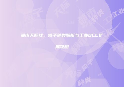 都市天际线：椅子种类解析与工业DLC扩展攻略