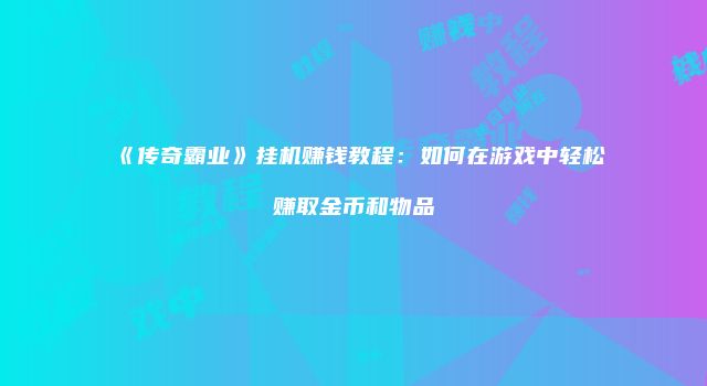 《传奇霸业》挂机赚钱教程：如何在游戏中轻松赚取金币和物品