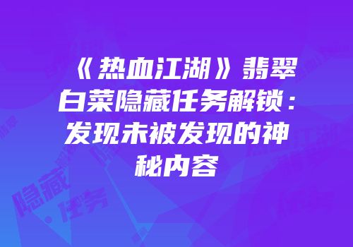 《热血江湖》翡翠白菜隐藏任务解锁：发现未被发现的神秘内容