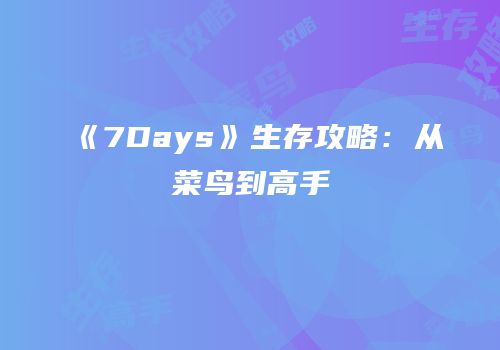 《7Days》生存攻略：从菜鸟到高手