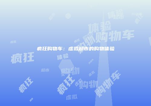 疯狂购物车：虚拟超市的购物体验