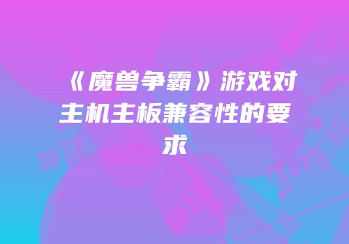 《魔兽争霸》游戏对主机主板兼容性的要求