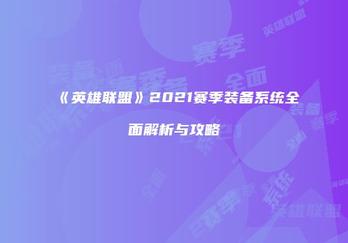 《英雄联盟》2021赛季装备系统全面解析与攻略