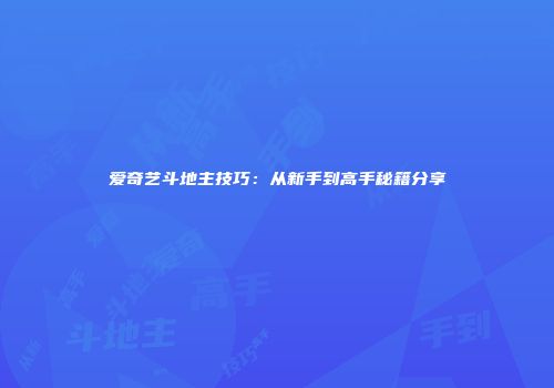 爱奇艺斗地主技巧：从新手到高手秘籍分享