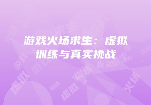 游戏火场求生：虚拟训练与真实挑战