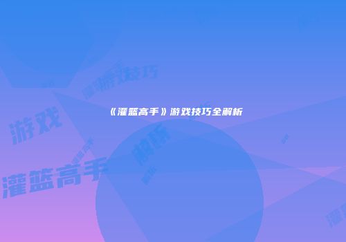《灌篮高手》游戏技巧全解析
