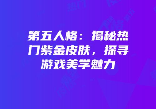 第五人格：揭秘热门紫金皮肤，探寻游戏美学魅力