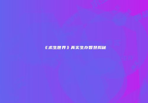 《求生世界》真实生存智慧揭秘