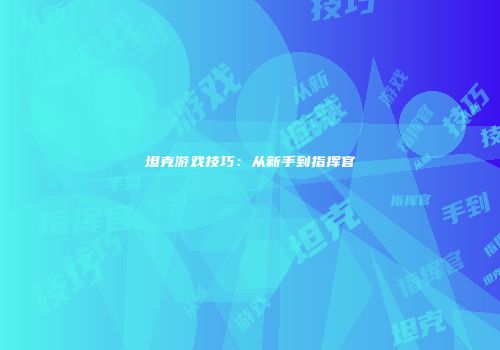 坦克游戏技巧：从新手到指挥官