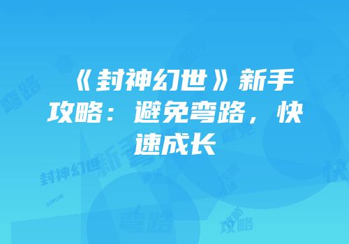 《封神幻世》新手攻略：避免弯路，快速成长