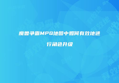 魔兽争霸MPQ地图中如何有效地进行角色升级