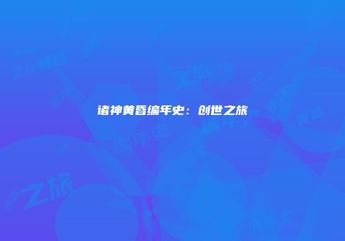 诸神黄昏编年史：创世之旅