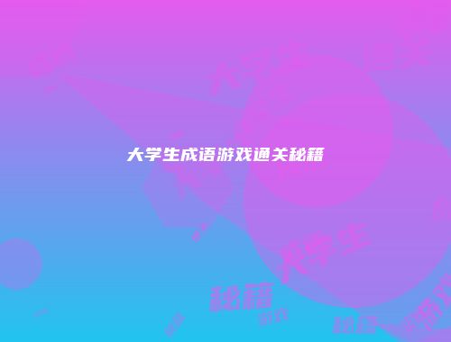 大学生成语游戏通关秘籍
