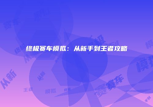 终极赛车模拟：从新手到王者攻略