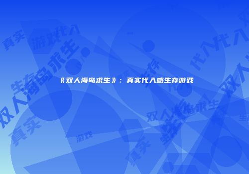 《双人海岛求生》：真实代入感生存游戏