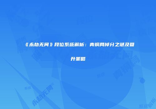 《永劫无间》段位系统解析：青铜局掉分之谜及回升策略