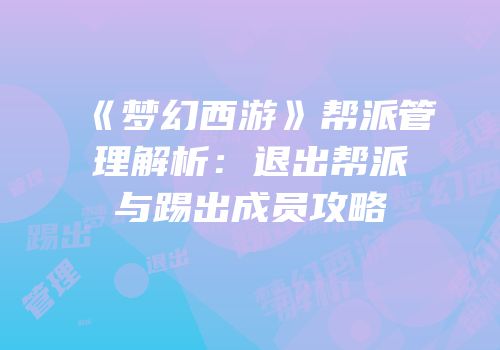 《梦幻西游》帮派管理解析：退出帮派与踢出成员攻略