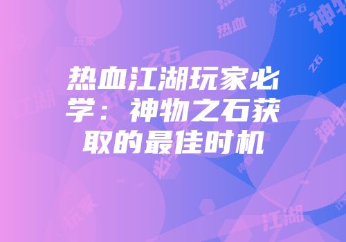热血江湖玩家必学：神物之石获取的最佳时机