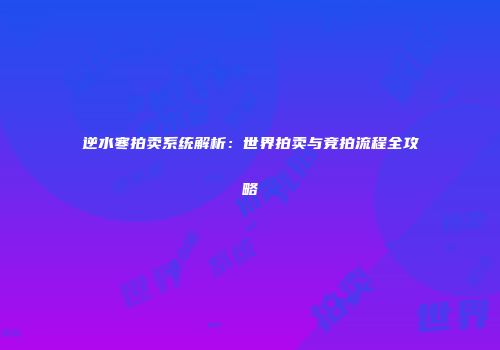 逆水寒拍卖系统解析：世界拍卖与竞拍流程全攻略