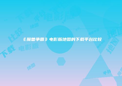 《魔兽争霸》电影版地图的下载平台比较
