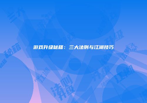 游戏升级秘籍：三大法则与江湖技巧