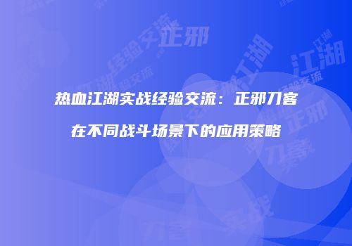 热血江湖实战经验交流：正邪刀客在不同战斗场景下的应用策略