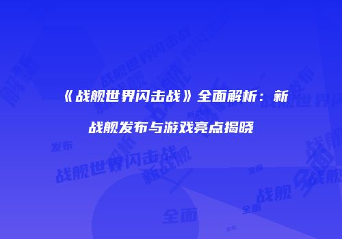 《战舰世界闪击战》全面解析：新战舰发布与游戏亮点揭晓