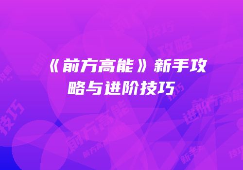 《前方高能》新手攻略与进阶技巧