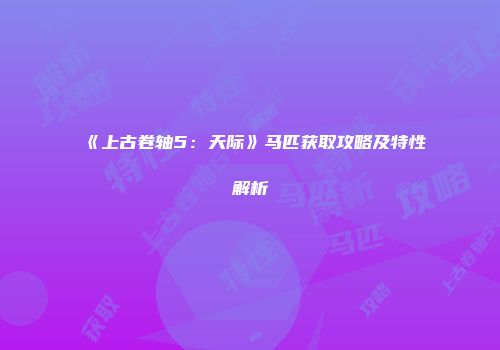 《上古卷轴5：天际》马匹获取攻略及特性解析