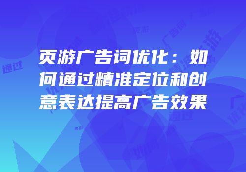 页游广告词优化：如何通过精准定位和创意表达提高广告效果