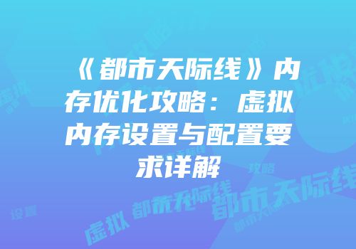 《都市天际线》内存优化攻略：虚拟内存设置与配置要求详解