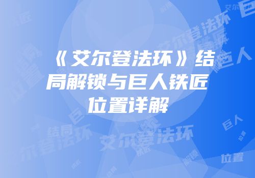 《艾尔登法环》结局解锁与巨人铁匠位置详解