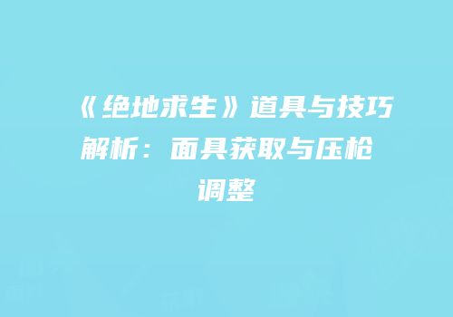 《绝地求生》道具与技巧解析：面具获取与压枪调整